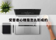 受害者心理是怎么形成的(受害者心态在心理学中叫什么)