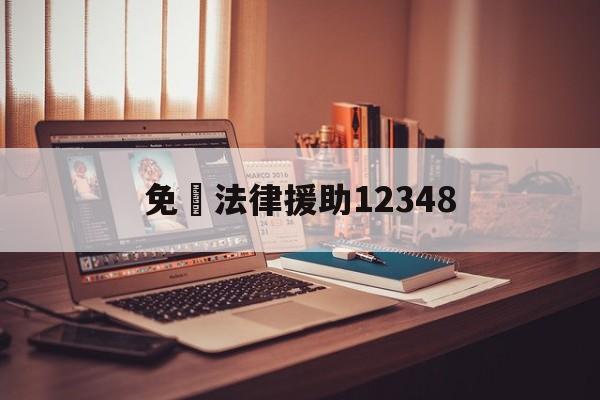 免費法律援助12348(北京免费法律援助12348)