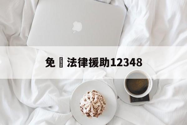 免費法律援助12348(免费法律援助12348上班时间)