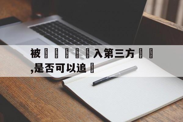 被詐騙資產轉入第三方賬戶,是否可以追討的简单介绍