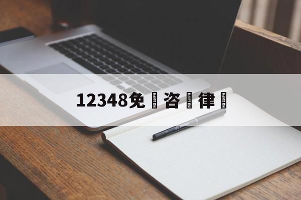 12348免費咨詢律師(12348免费律师在线咨询)